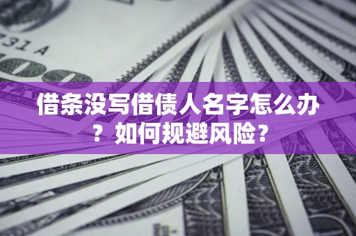 武汉借条没写借债人名字怎么办？如何规避风险？
