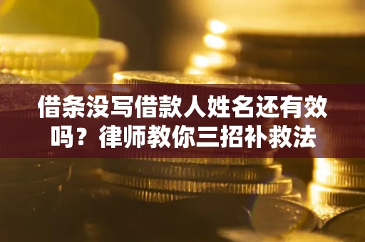 武汉借条没写借款人姓名还有效吗？律师教你三招补救法