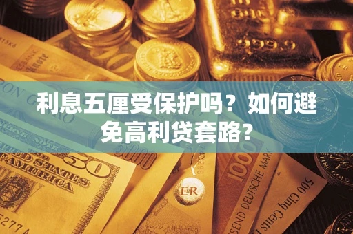 武汉利息五厘受保护吗？如何避免高利贷套路？