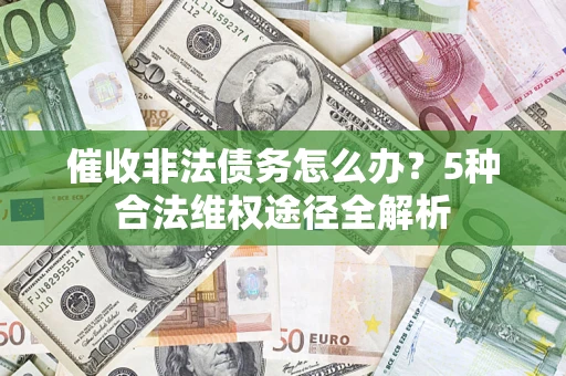 武汉催收非法债务怎么办？5种合法维权途径全解析