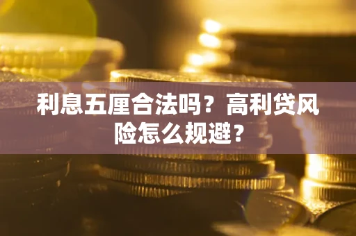 武汉利息五厘合法吗？高利贷风险怎么规避？