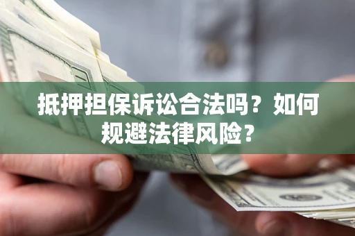 武汉抵押担保诉讼合法吗？如何规避法律风险？