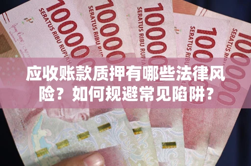 武汉应收账款质押有哪些法律风险？如何规避常见陷阱？
