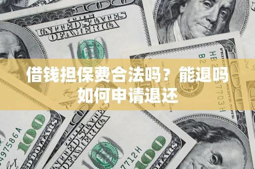 武汉借钱担保费合法吗？能退吗如何申请退还