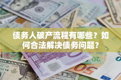 武汉债务人破产流程有哪些？如何合法解决债务问题？