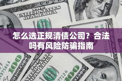 武汉怎么选正规清债公司？合法吗有风险防骗指南