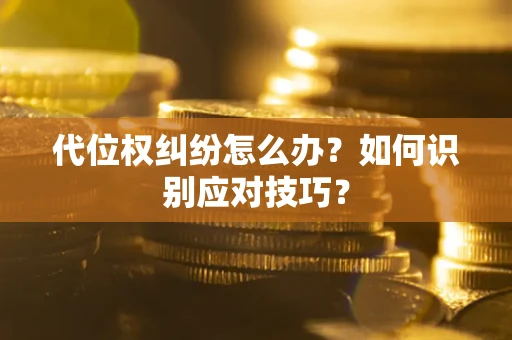 武汉代位权纠纷怎么办？如何识别应对技巧？