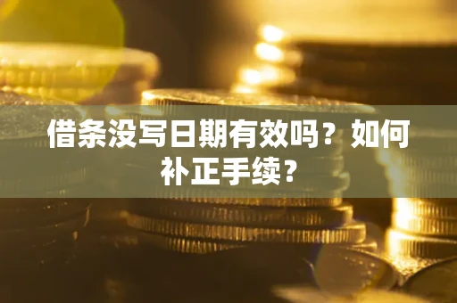 武汉借条没写日期有效吗？如何补正手续？