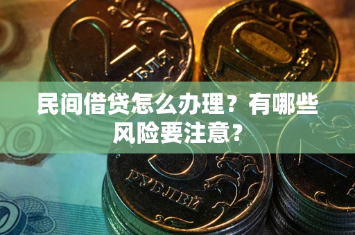 武汉民间借贷怎么办理？有哪些风险要注意？