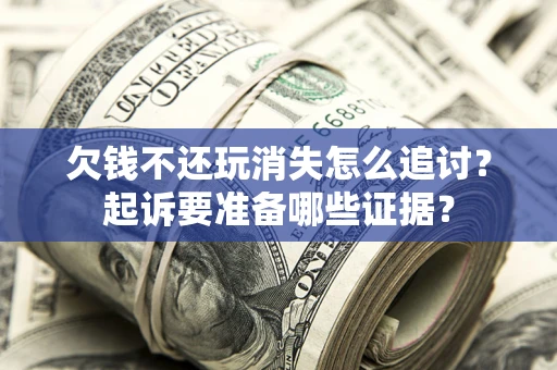 武汉欠钱不还玩消失怎么追讨？起诉要准备哪些证据？