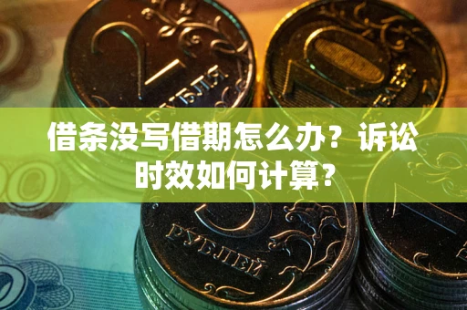 武汉借条没写借期怎么办？诉讼时效如何计算？