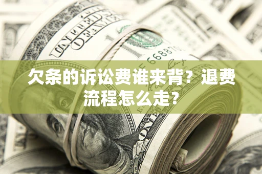 武汉欠条的诉讼费谁来背？退费流程怎么走？