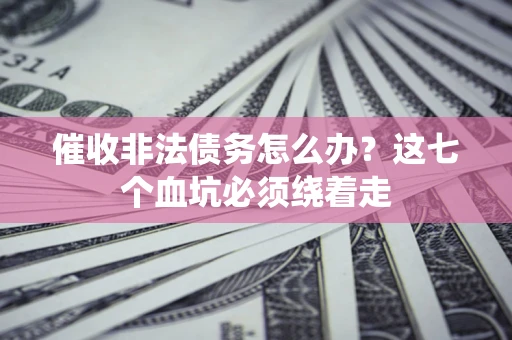 武汉催收非法债务怎么办？这七个血坑必须绕着走