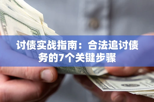 武汉讨债实战指南：合法追讨债务的7个关键步骤