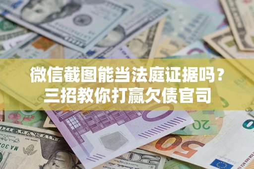 武汉微信截图能当法庭证据吗？三招教你打赢欠债官司