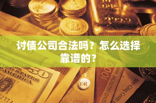 武汉讨债公司合法吗？怎么选择靠谱的？