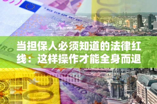 武汉当担保人必须知道的法律红线：这样操作才能全身而退