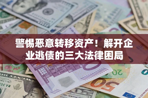武汉警惕恶意转移资产！解开企业逃债的三大法律困局