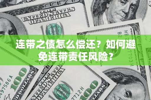 武汉连带之债怎么偿还？如何避免连带责任风险？