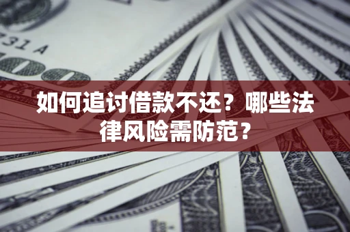 武汉如何追讨借款不还？哪些法律风险需防范？